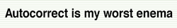 'Autocorrect is my worst enema'