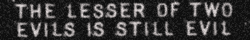 'THE LESSER OF TWO EVILS IS STILL EVIL'