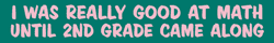 'I was really good at math until 2nd grade came along'