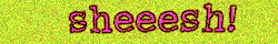 'sheeesh!'