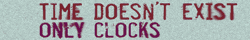 'TIME DOESN'T EXIST, ONLY CLOCKS'