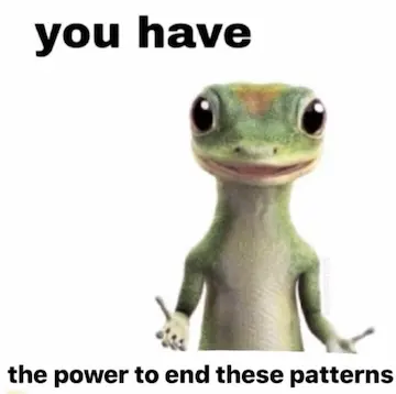 Meme of the Geico Gecko caption 'you have the power to end these patterns'