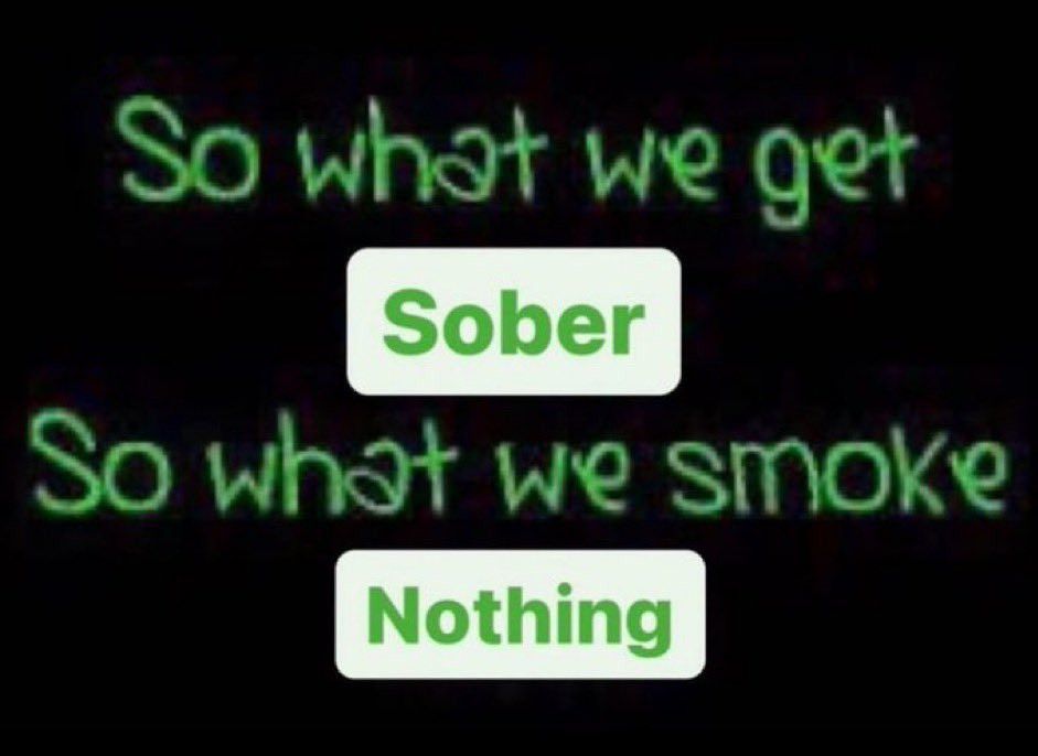 So what we get Sober so what we smoke Nothing